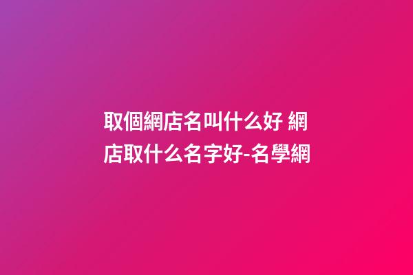 取個網店名叫什么好 網店取什么名字好-名學網